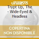 Trypt Up, The - Wide-Eyed & Headless cd musicale