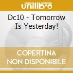 Dc10 - Tomorrow Is Yesterday! cd musicale di Dc10