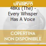 48Ks (The) - Every Whisper Has A Voice cd musicale di 48Ks, The