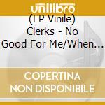 (LP Vinile) Clerks - No Good For Me/When The Lights Go Out vinile