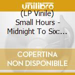(LP Vinile) Small Hours - Midnight To Six: The London Sessions Lp vinile