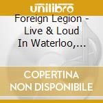 Foreign Legion - Live & Loud In Waterloo, Blackpool cd musicale