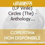 (LP Vinile) Circles (The) - Anthology (2Lp) vinile
