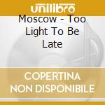 Moscow - Too Light To Be Late cd