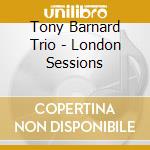Tony Barnard Trio - London Sessions cd musicale di Tony Barnard Trio