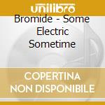 Bromide - Some Electric Sometime cd musicale di Bromide