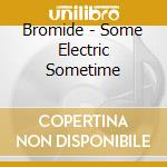 Bromide - Some Electric Sometime cd