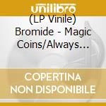 (LP Vinile) Bromide - Magic Coins/Always Now (7