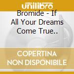 Bromide - If All Your Dreams Come True.. cd musicale di Bromide
