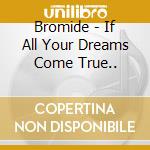 Bromide - If All Your Dreams Come True.. cd