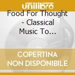 Food For Thought - Classical Music To Accompany Your Meal cd musicale di Food For Thought