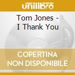 Tom Jones - I Thank You cd musicale di Tom Jones