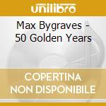 Max Bygraves - 50 Golden Years cd musicale di Max Bygraves