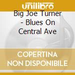 Big Joe Turner - Blues On Central Ave cd musicale di Turner big joe