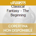 Classical Fantasy - The Beginning cd musicale di Fantasy Classical