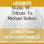 Studio 99 - Tribute To Michael Bolton cd musicale di Studio 99
