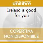 Ireland is good for you cd