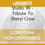 Studio 99 - Tribute To Sheryl Crow cd musicale