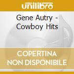 Gene Autry - Cowboy Hits cd musicale di Gene Autry