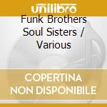 Funk Brothers Soul Sisters / Various cd musicale