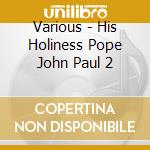 Various - His Holiness Pope John Paul 2 cd musicale