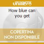 How blue can you get cd