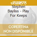 Stephen Bayliss - Play For Keeps cd
