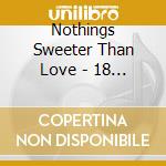 Nothings Sweeter Than Love - 18 Classic cd musicale di Nothings Sweeter Than Love