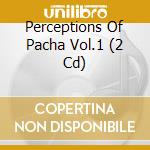 Perceptions Of Pacha Vol.1 (2 Cd) cd musicale di ARTISTI VARI
