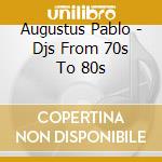 Augustus Pablo - Djs From 70s To 80s cd musicale di Augustus Pablo