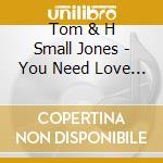 Tom & H Small Jones - You Need Love Like I Do cd