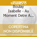 Boulay Isabelle - Au Moment Detre A Vous cd musicale di Isabelle Boulay