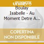 Boulay Isabelle - Au Moment Detre A Vous cd