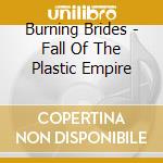Burning Brides - Fall Of The Plastic Empire cd musicale di Brides Burning