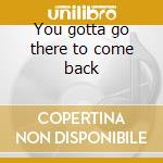 You gotta go there to come back cd