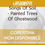 Songs Of Soil - Painted Trees Of Ghostwood cd musicale di Songs Of Soil