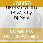 UNDISCOVERED IBIZA 5 by Dj Pippi cd