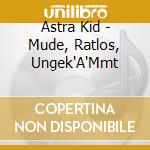 Astra Kid - Mude, Ratlos, Ungek'A'Mmt cd