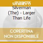 Silverman (The) - Larger Than Life cd musicale di SILVERMAN