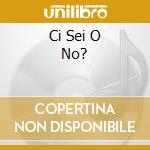 Ci Sei O No? cd
