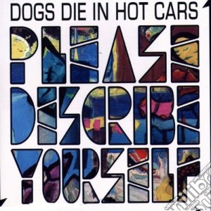 Dogs Die In Hot Cars - Please Describe Yourself cd musicale di DOGS DIE IN HOT CARS