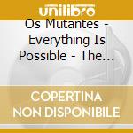 Os Mutantes - Everything Is Possible - The Best Of Os Mutantes cd musicale di Mutantes Os