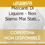 Mercanti Di Liquore - Non Siamo Mai Stati Sulla cd musicale di MERCANTI DI LIQUORI