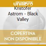 Kristofer Astrom - Black Valley cd musicale di Kristofer Astrom