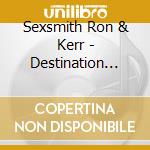 Sexsmith Ron & Kerr - Destination Unknown cd musicale di Sexsmith Ron & Kerr