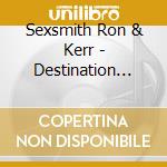 Sexsmith Ron & Kerr - Destination Unknown cd