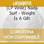 (LP Vinile) Nada Surf - Weight Is A Gift vinile