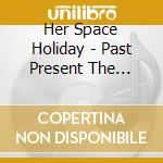 Her Space Holiday - Past Present The Future cd musicale di Her Space Holiday