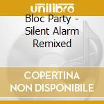 Bloc Party - Silent Alarm Remixed cd musicale di Party Bloc