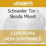 Schneider Tm - Skoda Mluvit cd musicale di Tm Schneider